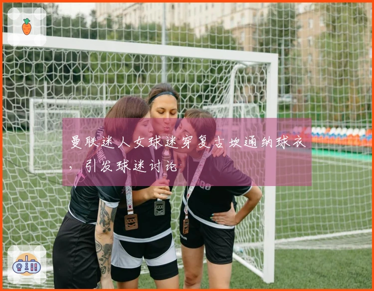 曼联迷人女球迷穿复古坎通纳球衣，引发球迷讨论