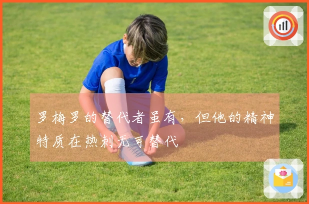 罗梅罗的替代者虽有，但他的精神特质在热刺无可替代