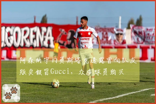 阿森纳守门员斯塔克透露曾向队友贩卖假冒Gucci，众多球员购买