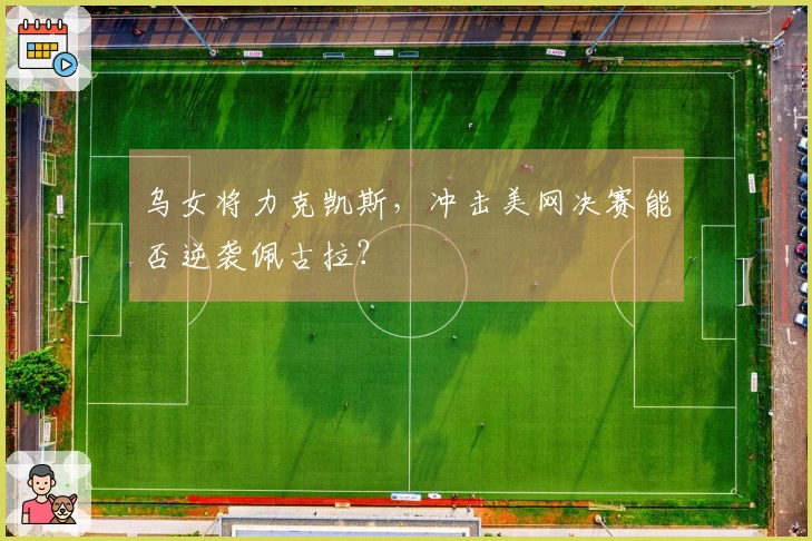 乌女将力克凯斯，冲击美网决赛能否逆袭佩古拉？