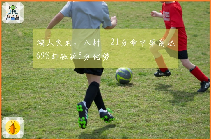 湖人失利，八村塁21分命中率高达69%却独获5分优势
