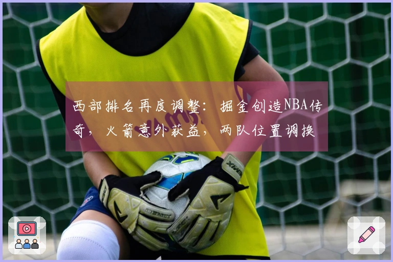 西部排名再度调整：掘金创造NBA传奇，火箭意外获益，两队位置调换