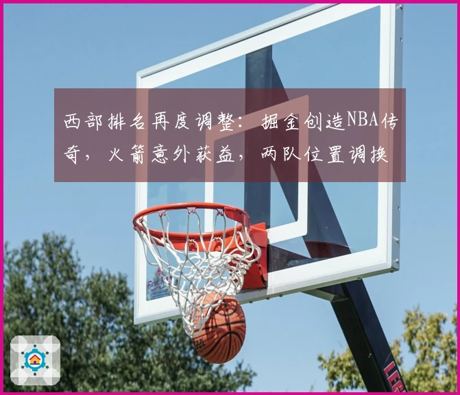 西部排名再度调整：掘金创造NBA传奇，火箭意外获益，两队位置调换
