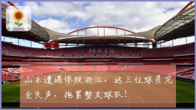 山东遭遇惨败浙江，这三位球员完全失声，拖累整支球队！
