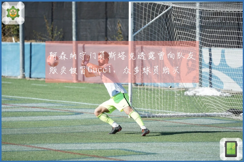 阿森纳守门员斯塔克透露曾向队友贩卖假冒Gucci，众多球员购买