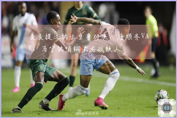麦麦提江执法京鲁对决，唐顺齐VAR，马宁执哨铜梁龙战铁人