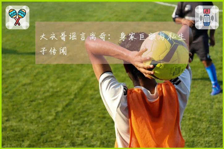 大衣哥谣言离奇：身家巨额与私生子传闻